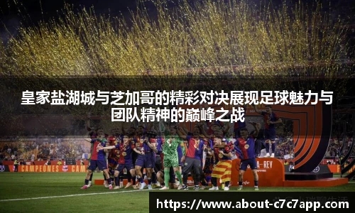 皇家盐湖城与芝加哥的精彩对决展现足球魅力与团队精神的巅峰之战